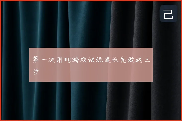 第一次用mg游戏试玩建议先做这三步