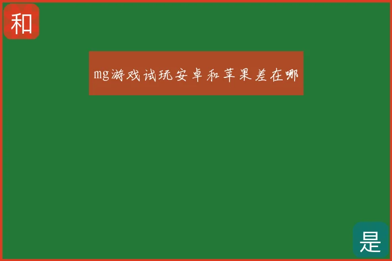 mg游戏试玩安卓和苹果差在哪