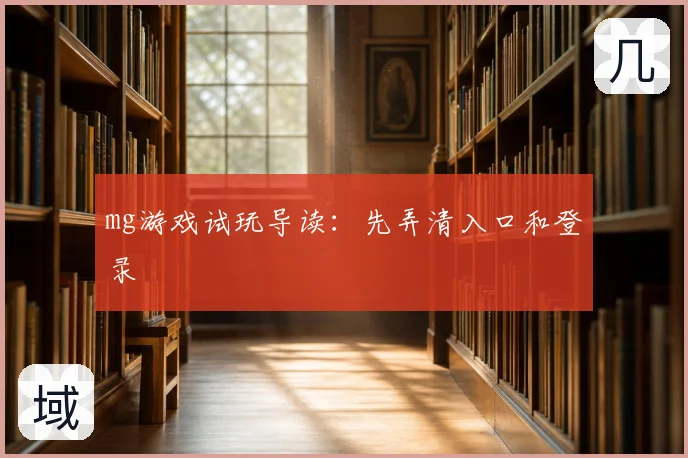mg游戏试玩导读：先弄清入口和登录